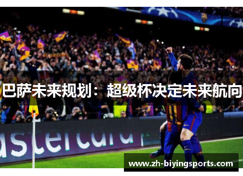 巴萨未来规划：超级杯决定未来航向