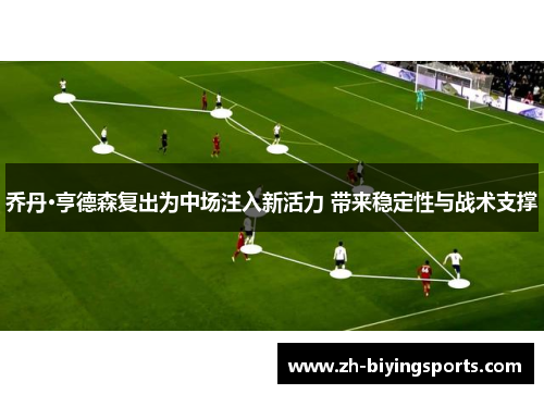 乔丹·亨德森复出为中场注入新活力 带来稳定性与战术支撑