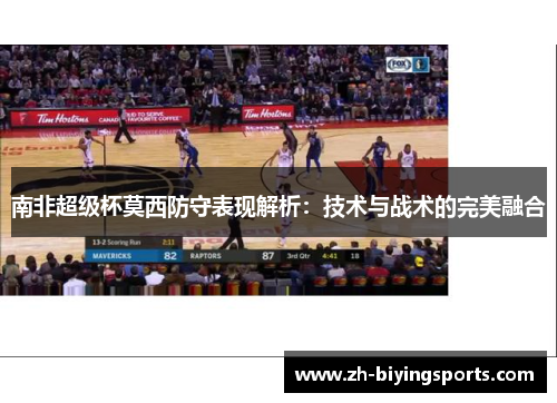 南非超级杯莫西防守表现解析：技术与战术的完美融合