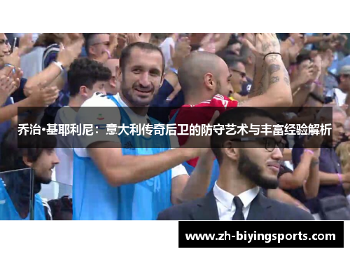 乔治·基耶利尼：意大利传奇后卫的防守艺术与丰富经验解析