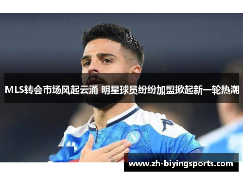 MLS转会市场风起云涌 明星球员纷纷加盟掀起新一轮热潮