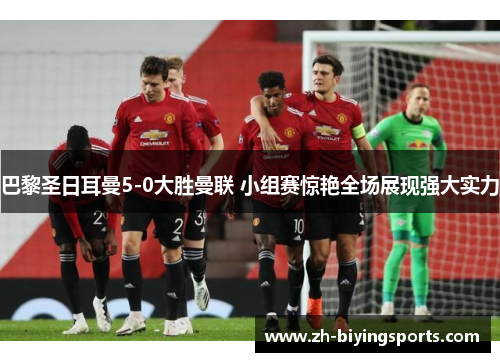 巴黎圣日耳曼5-0大胜曼联 小组赛惊艳全场展现强大实力