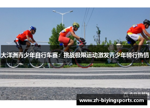 大洋洲青少年自行车赛：挑战极限运动激发青少年骑行热情