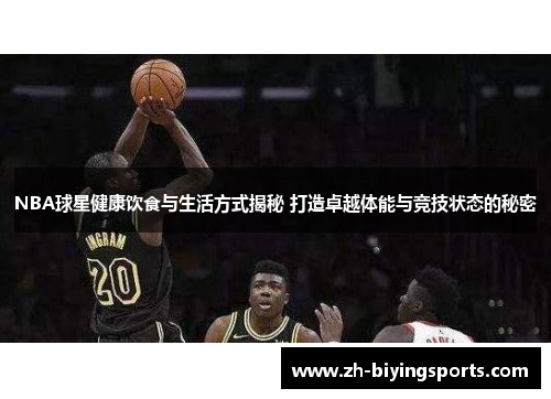 NBA球星健康饮食与生活方式揭秘 打造卓越体能与竞技状态的秘密