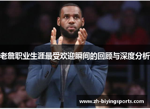 老詹职业生涯最受欢迎瞬间的回顾与深度分析