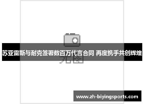 苏亚雷斯与耐克签署数百万代言合同 再度携手共创辉煌