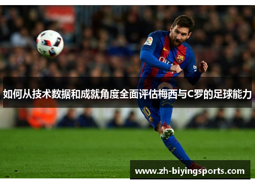 如何从技术数据和成就角度全面评估梅西与C罗的足球能力