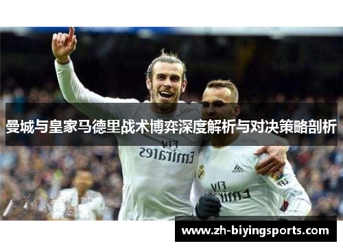 曼城与皇家马德里战术博弈深度解析与对决策略剖析