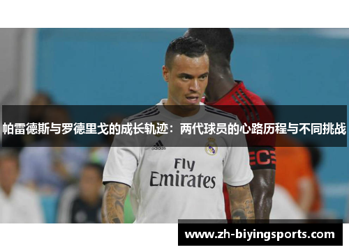 帕雷德斯与罗德里戈的成长轨迹：两代球员的心路历程与不同挑战
