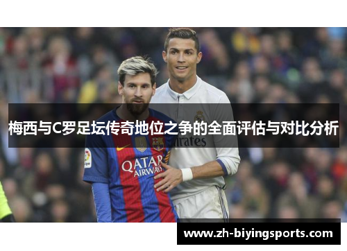 梅西与C罗足坛传奇地位之争的全面评估与对比分析