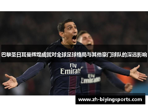 巴黎圣日耳曼辉煌成就对全球足球格局与其他豪门球队的深远影响