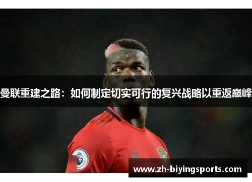 曼联重建之路：如何制定切实可行的复兴战略以重返巅峰