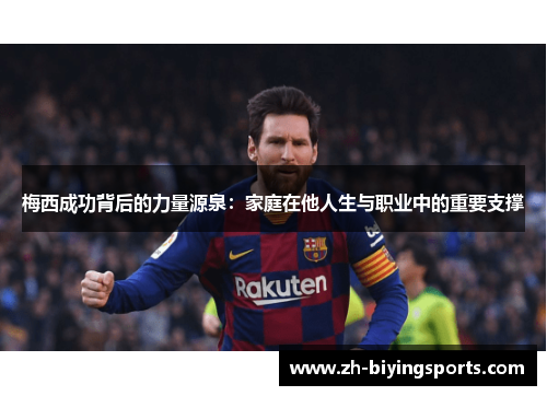 梅西成功背后的力量源泉：家庭在他人生与职业中的重要支撑