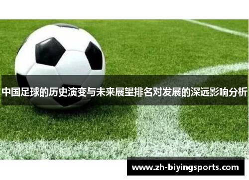 中国足球的历史演变与未来展望排名对发展的深远影响分析