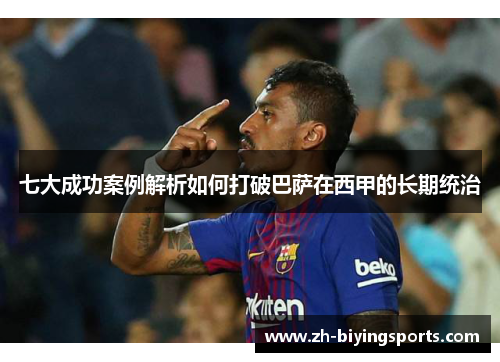 七大成功案例解析如何打破巴萨在西甲的长期统治