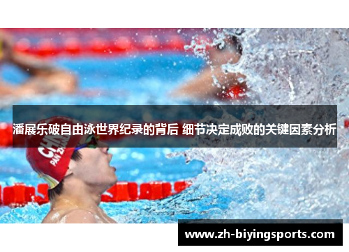 潘展乐破自由泳世界纪录的背后 细节决定成败的关键因素分析