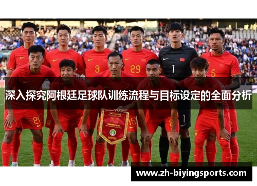 深入探究阿根廷足球队训练流程与目标设定的全面分析