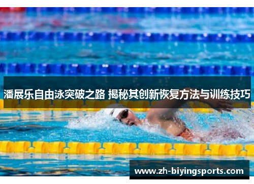 潘展乐自由泳突破之路 揭秘其创新恢复方法与训练技巧