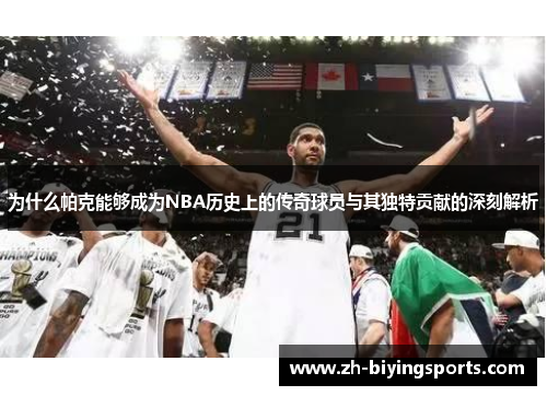 为什么帕克能够成为NBA历史上的传奇球员与其独特贡献的深刻解析