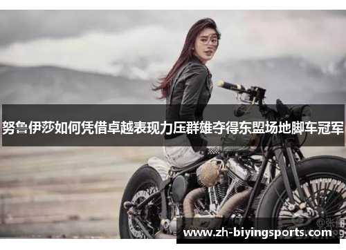 努鲁伊莎如何凭借卓越表现力压群雄夺得东盟场地脚车冠军