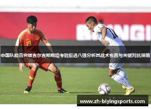中国队能否突破吉尔吉斯斯坦考验挺进八强分析其战术布置与关键对抗策略