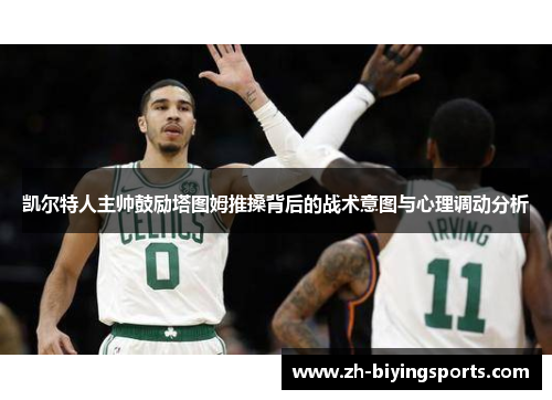 凯尔特人主帅鼓励塔图姆推搡背后的战术意图与心理调动分析