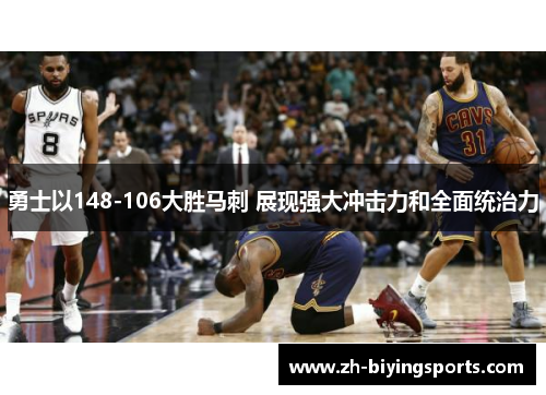 勇士以148-106大胜马刺 展现强大冲击力和全面统治力