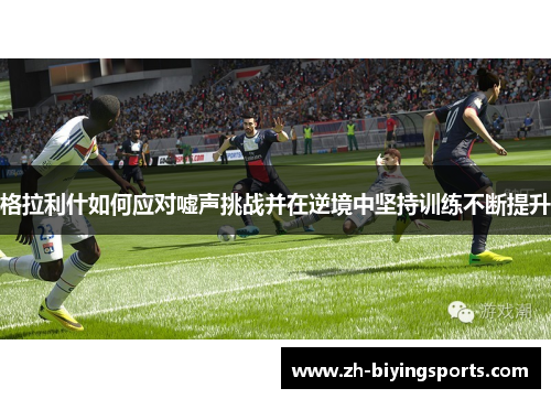 格拉利什如何应对嘘声挑战并在逆境中坚持训练不断提升
