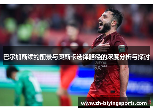 巴尔加斯续约前景与奥斯卡选择路径的深度分析与探讨