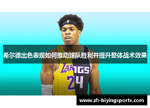 希尔德出色表现如何推动球队胜利并提升整体战术效果