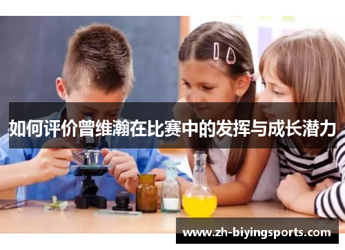如何评价曾维瀚在比赛中的发挥与成长潜力