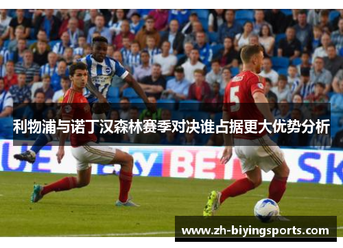 利物浦与诺丁汉森林赛季对决谁占据更大优势分析