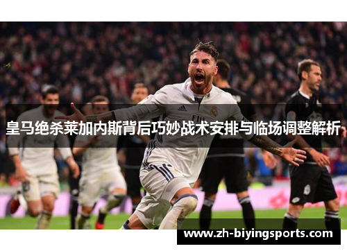 皇马绝杀莱加内斯背后巧妙战术安排与临场调整解析