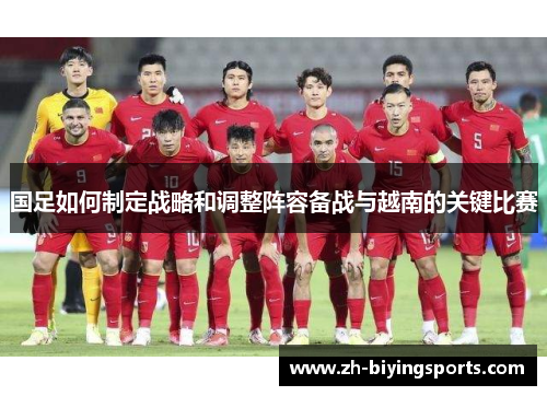国足如何制定战略和调整阵容备战与越南的关键比赛
