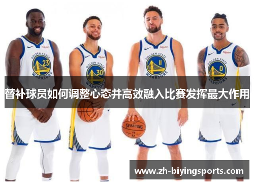 替补球员如何调整心态并高效融入比赛发挥最大作用