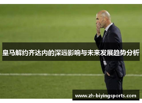 皇马解约齐达内的深远影响与未来发展趋势分析