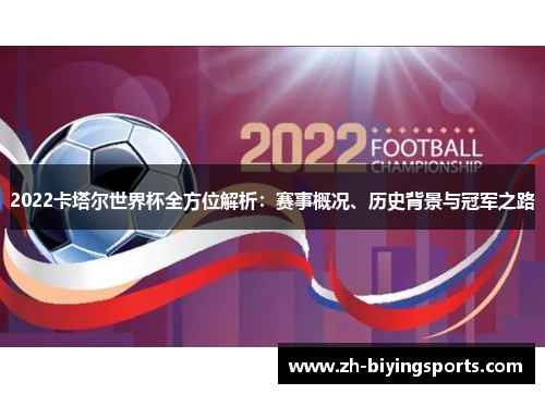 2022卡塔尔世界杯全方位解析：赛事概况、历史背景与冠军之路