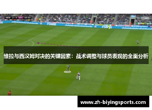 维拉与西汉姆对决的关键因素：战术调整与球员表现的全面分析