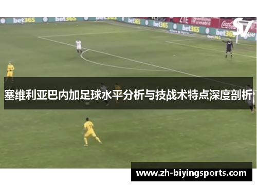 塞维利亚巴内加足球水平分析与技战术特点深度剖析