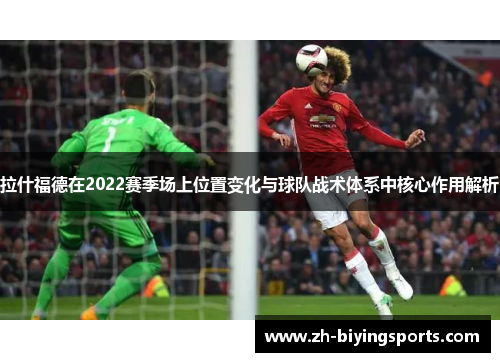 拉什福德在2022赛季场上位置变化与球队战术体系中核心作用解析
