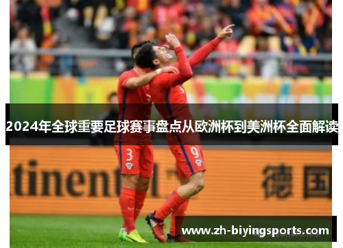 2024年全球重要足球赛事盘点从欧洲杯到美洲杯全面解读