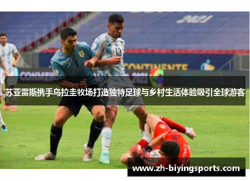 苏亚雷斯携手乌拉圭牧场打造独特足球与乡村生活体验吸引全球游客