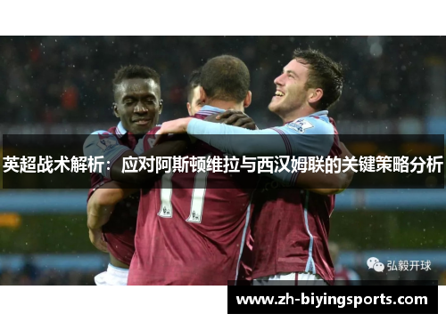 英超战术解析：应对阿斯顿维拉与西汉姆联的关键策略分析