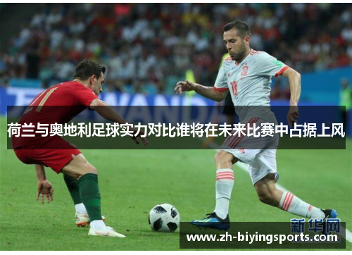 荷兰与奥地利足球实力对比谁将在未来比赛中占据上风