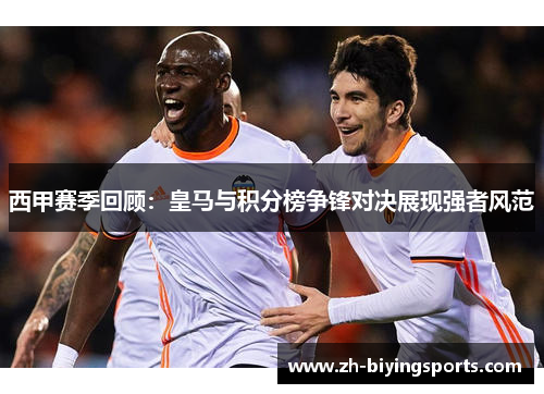 西甲赛季回顾:皇马与积分榜争锋对决展现强者风范 西甲赛季回顾:皇马与积分榜争锋对决展现强者风范