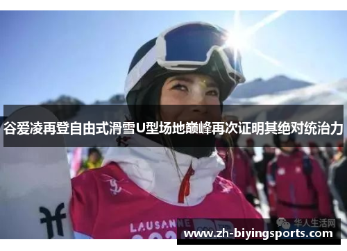 谷爱凌再登自由式滑雪U型场地巅峰再次证明其绝对统治力 谷爱凌再登自由式滑雪U型场地巅峰再次证明其绝对统治力