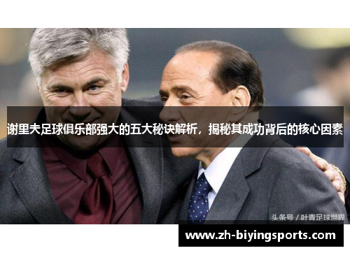 谢里夫足球俱乐部强大的五大秘诀解析,揭秘其成功背后的核心因素 谢里夫足球俱乐部强大的五大秘诀解析,揭秘其成功背后的核心因素