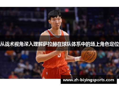 从战术视角深入理解萨拉赫在球队体系中的场上角色定位