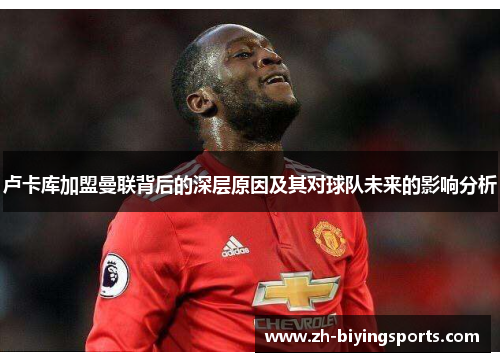 卢卡库加盟曼联背后的深层原因及其对球队未来的影响分析