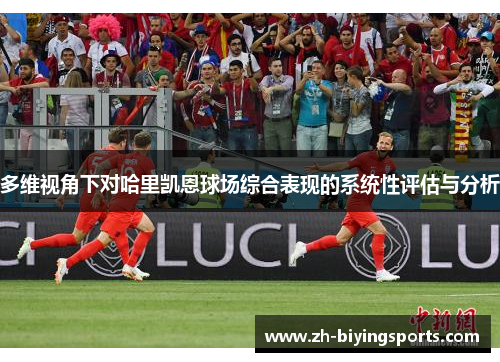 多维视角下对哈里凯恩球场综合表现的系统性评估与分析